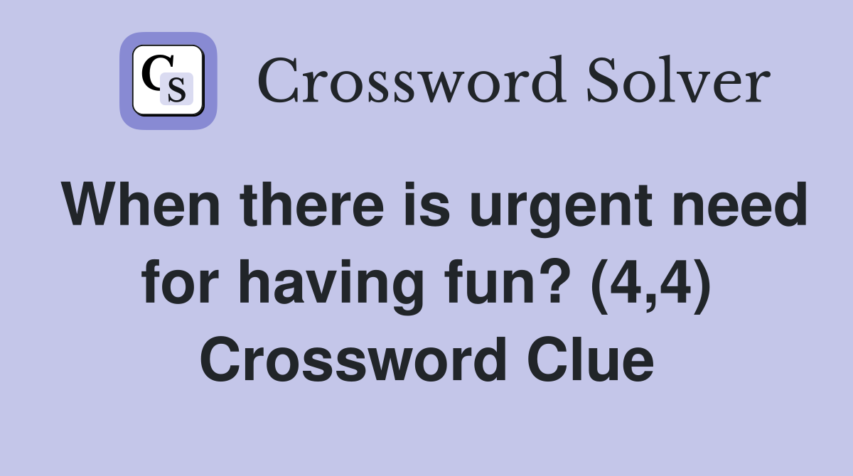 When there is urgent need for having fun? (4 4) Crossword Clue